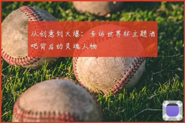 从创意到火爆：专访世界杯主题酒吧背后的灵魂人物