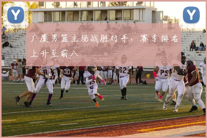 广厦男篮主场战胜对手，赛季排名上升至前八