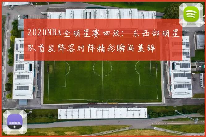 2020NBA全明星赛回放：东西部明星队首发阵容对阵精彩瞬间集锦