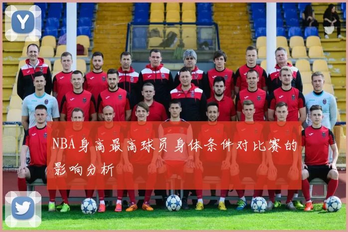 NBA身高最高球员身体条件对比赛的影响分析