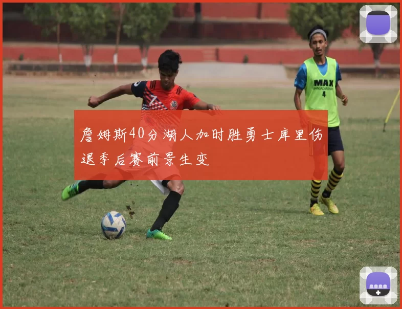 詹姆斯40分湖人加时胜勇士库里伤退季后赛前景生变