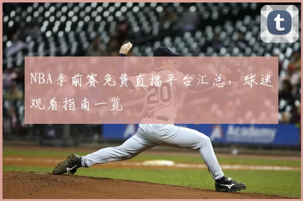 NBA季前赛免费直播平台汇总，球迷观看指南一览