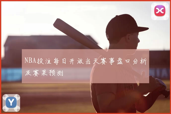 NBA投注每日开放当天赛事盘口分析及赛果预测