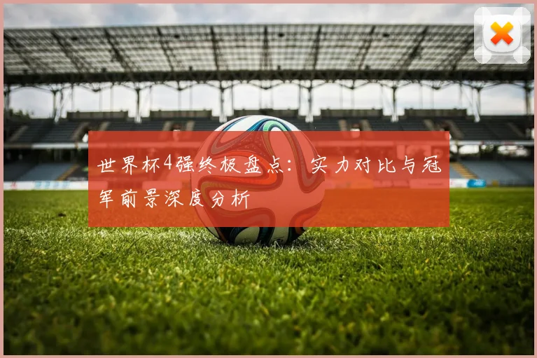 世界杯4强终极盘点：实力对比与冠军前景深度分析