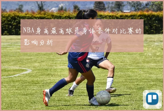 NBA身高最高球员身体条件对比赛的影响分析