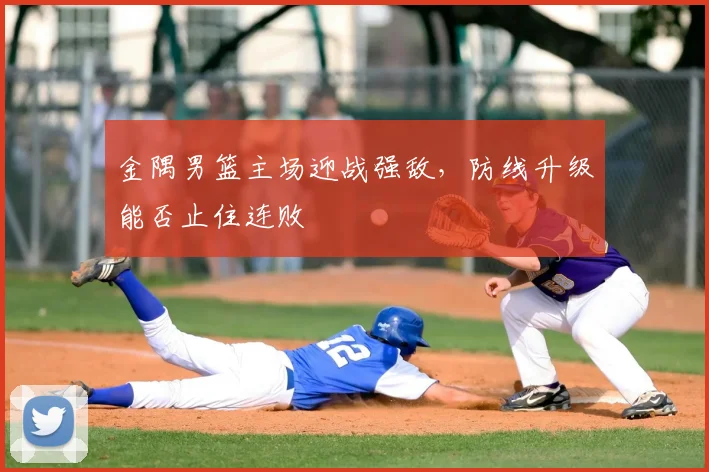 金隅男篮主场迎战强敌，防线升级能否止住连败