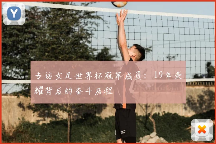 专访女足世界杯冠军成员：19年荣耀背后的奋斗历程