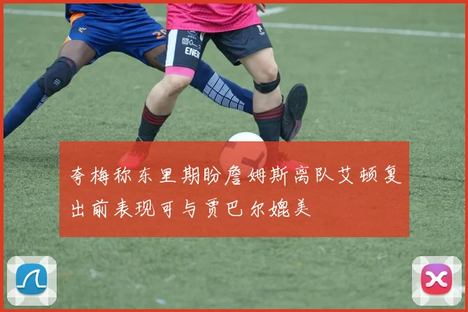 夸梅称东里期盼詹姆斯离队艾顿复出前表现可与贾巴尔媲美