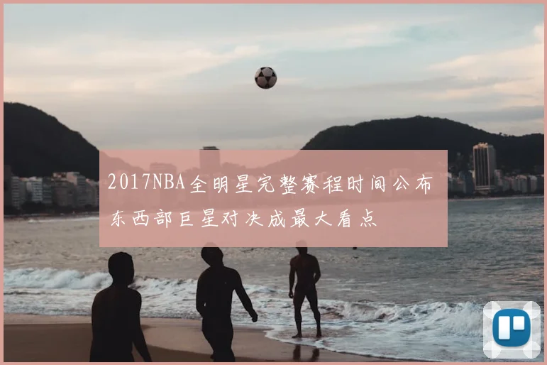 2017NBA全明星完整赛程时间公布 东西部巨星对决成最大看点