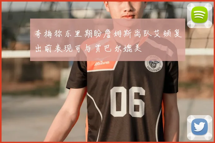 夸梅称东里期盼詹姆斯离队艾顿复出前表现可与贾巴尔媲美