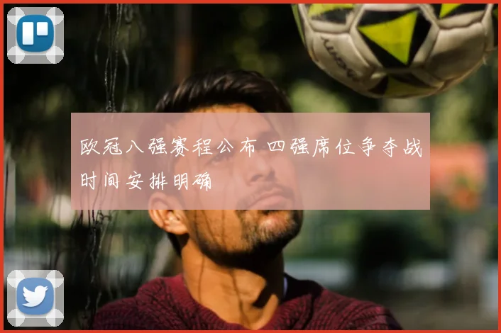 欧冠八强赛程公布 四强席位争夺战时间安排明确