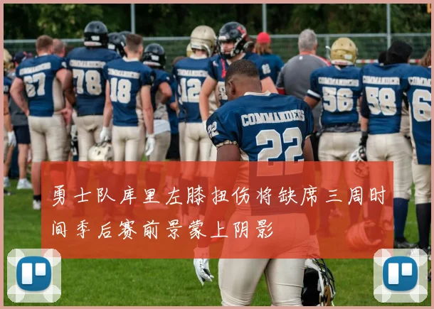 勇士队库里左膝扭伤将缺席三周时间季后赛前景蒙上阴影