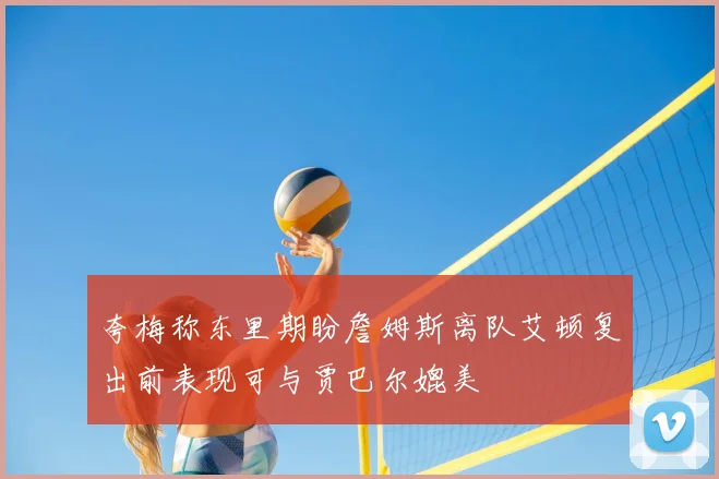 夸梅称东里期盼詹姆斯离队艾顿复出前表现可与贾巴尔媲美