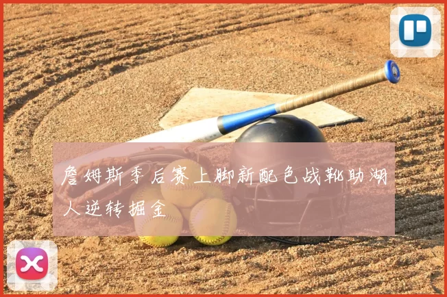 詹姆斯季后赛上脚新配色战靴助湖人逆转掘金