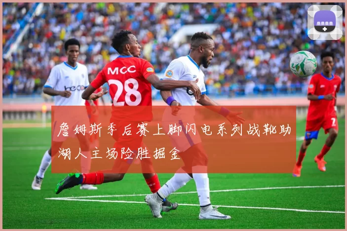 詹姆斯季后赛上脚闪电系列战靴助湖人主场险胜掘金