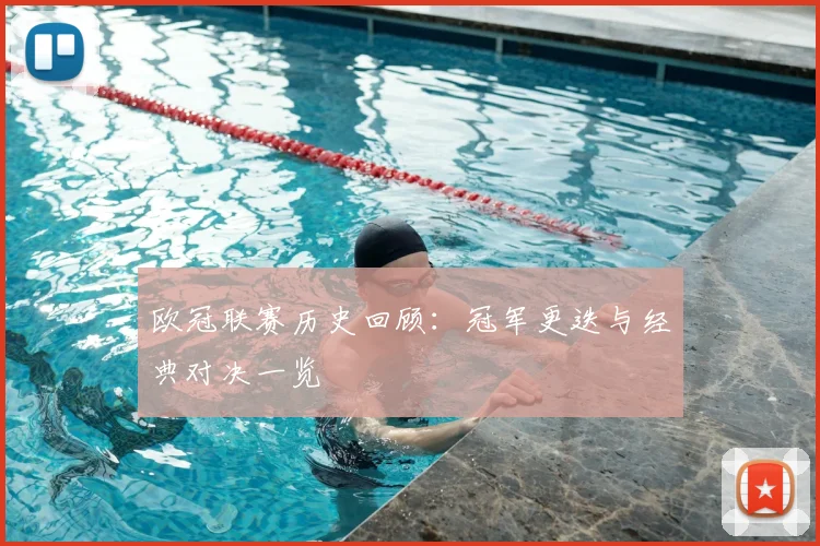欧冠联赛历史回顾：冠军更迭与经典对决一览