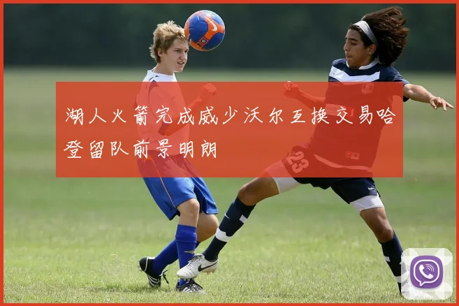 湖人火箭完成威少沃尔互换交易哈登留队前景明朗