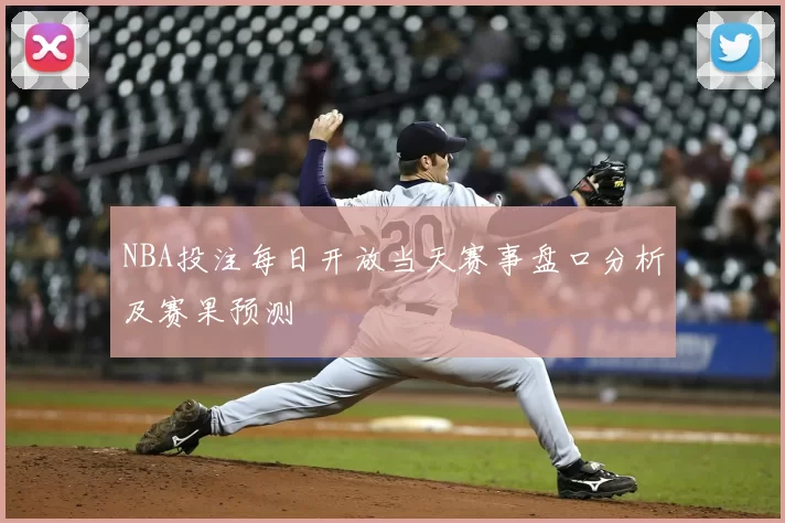 NBA投注每日开放当天赛事盘口分析及赛果预测
