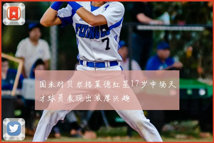 国米对贝尔格莱德红星17岁中场天才球员表现出浓厚兴趣