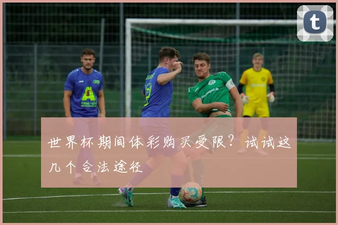 世界杯期间体彩购买受限?试试这几个合法途径