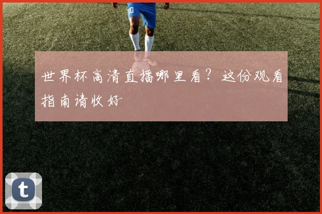 世界杯高清直播哪里看？这份观看指南请收好