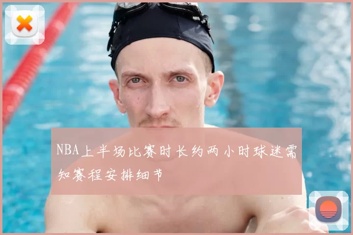 NBA上半场比赛时长约两小时球迷需知赛程安排细节