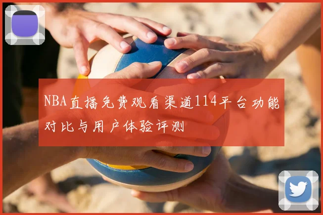 NBA直播免费观看渠道114平台功能对比与用户体验评测