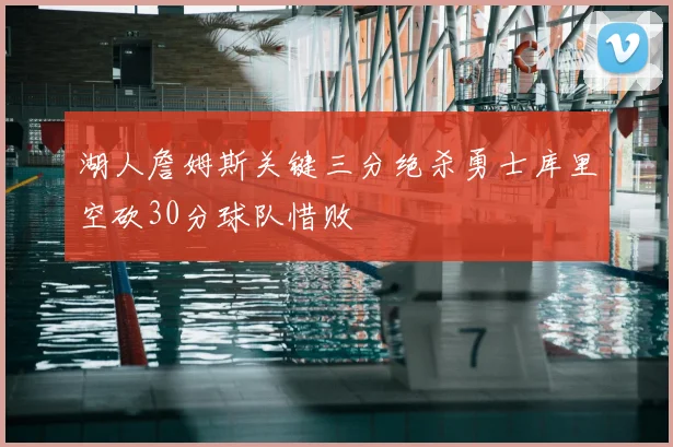 湖人詹姆斯关键三分绝杀勇士库里空砍30分球队惜败