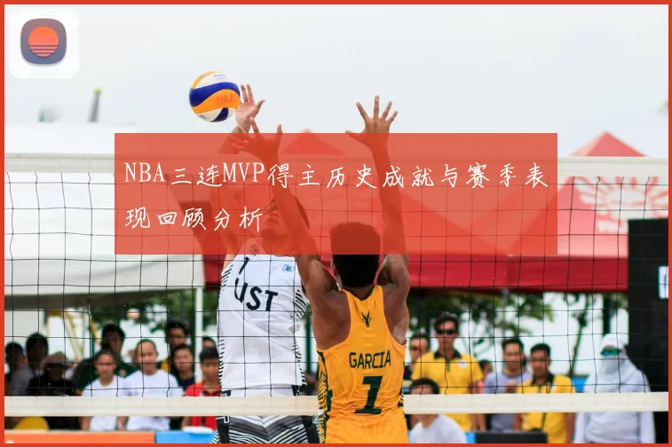 NBA三连MVP得主历史成就与赛季表现回顾分析