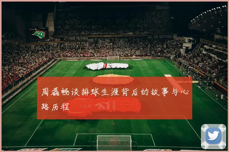 周磊畅谈排球生涯背后的故事与心路历程