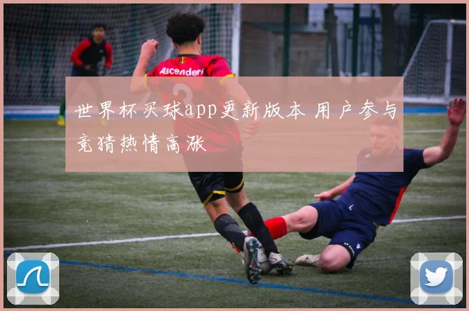 世界杯买球app更新版本 用户参与竞猜热情高涨