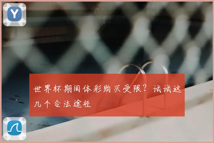 世界杯期间体彩购买受限？试试这几个合法途径