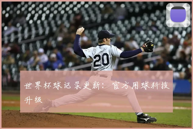世界杯球记录更新：官方用球科技升级