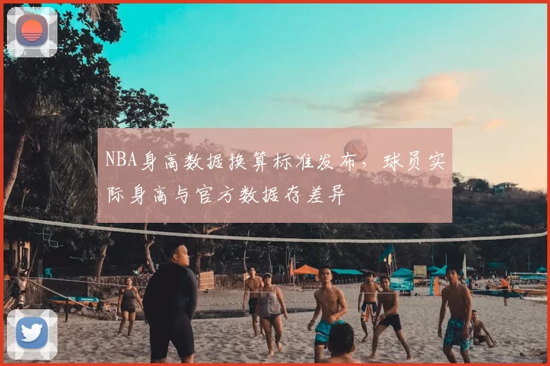 NBA身高数据换算标准发布，球员实际身高与官方数据存差异