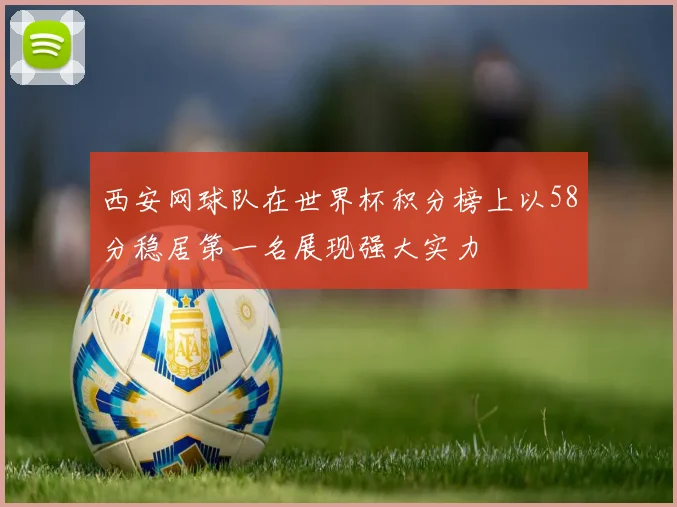 西安网球队在世界杯积分榜上以58分稳居第一名展现强大实力