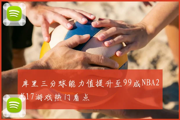库里三分球能力值提升至99成NBA2K17游戏热门看点
