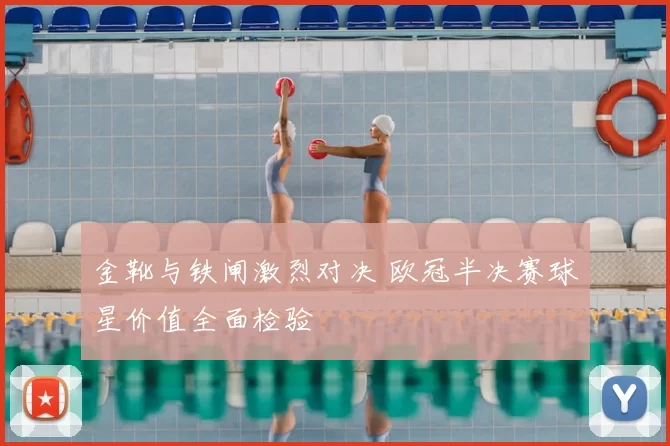 金靴与铁闸激烈对决 欧冠半决赛球星价值全面检验