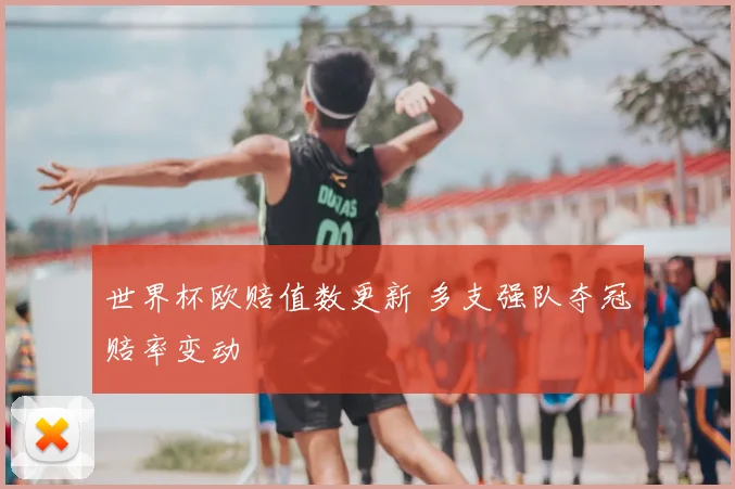 世界杯欧赔值数更新 多支强队夺冠赔率变动