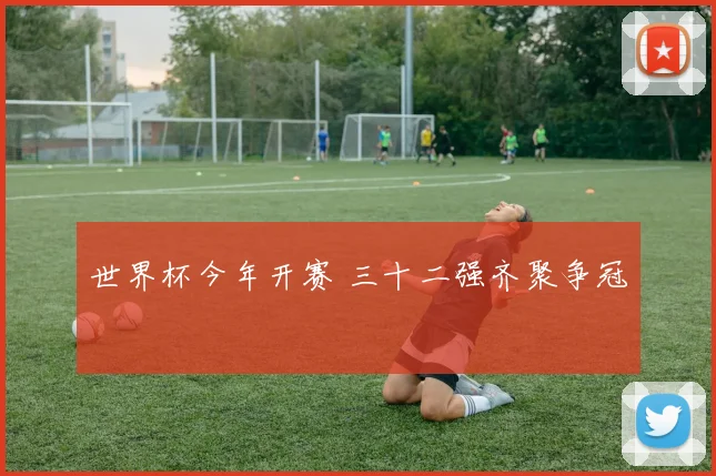 世界杯今年开赛 三十二强齐聚争冠