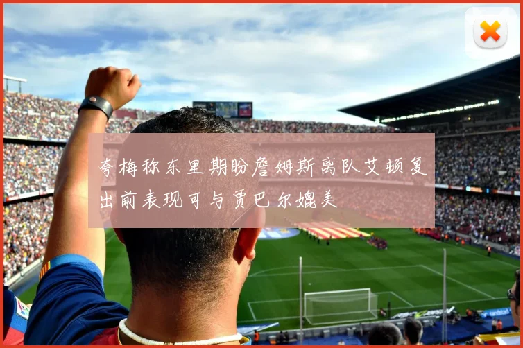 夸梅称东里期盼詹姆斯离队艾顿复出前表现可与贾巴尔媲美
