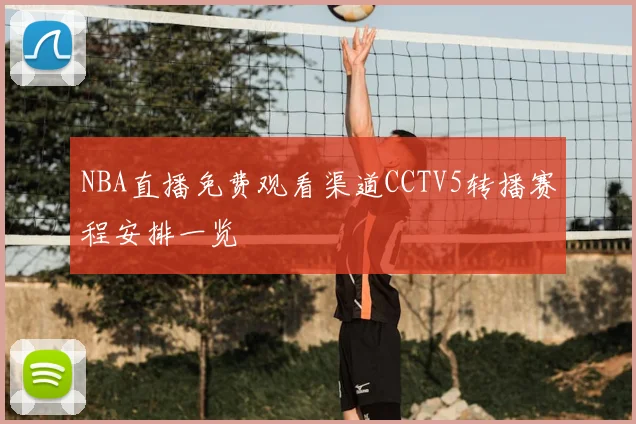NBA直播免费观看渠道CCTV5转播赛程安排一览