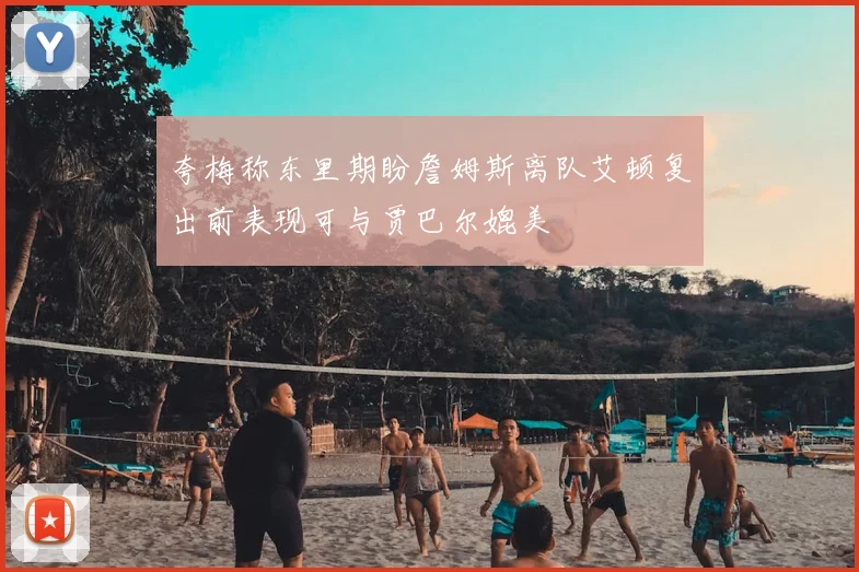 夸梅称东里期盼詹姆斯离队艾顿复出前表现可与贾巴尔媲美