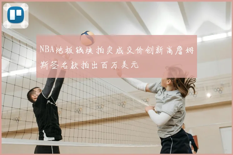 NBA地板钱块拍卖成交价创新高詹姆斯签名款拍出百万美元