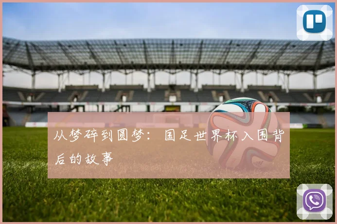从梦碎到圆梦：国足世界杯入围背后的故事