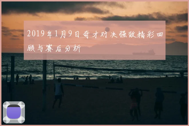 2019年1月9日奇才对决强敌精彩回顾与赛后分析