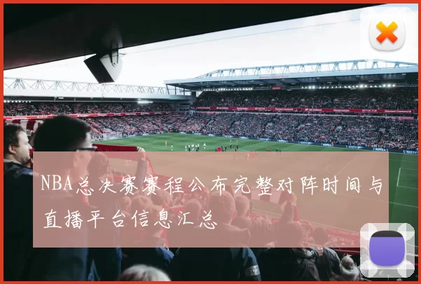 NBA总决赛赛程公布完整对阵时间与直播平台信息汇总