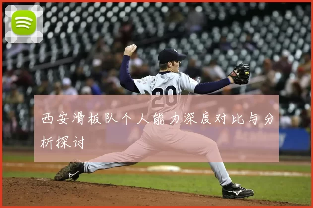 西安滑板队个人能力深度对比与分析探讨