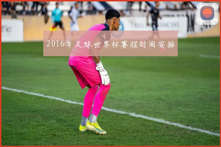 2016年足球世界杯赛程时间安排