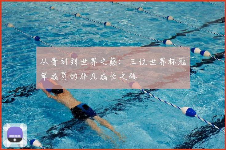 从青训到世界之巅：三位世界杯冠军成员的非凡成长之路