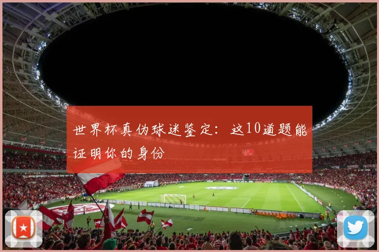 世界杯真伪球迷鉴定：这10道题能证明你的身份